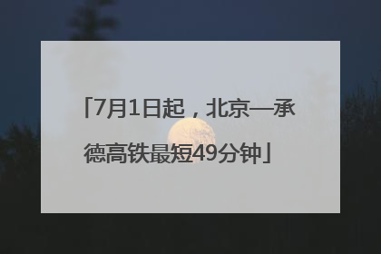 7月1日起，北京—承德高铁最短49分钟